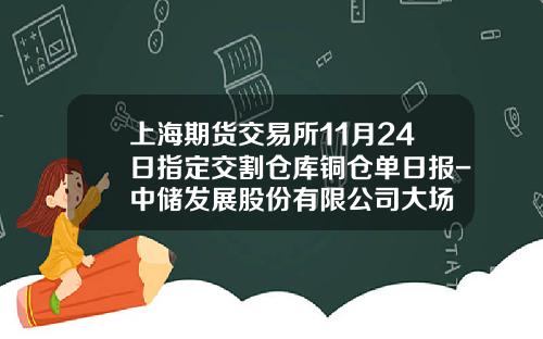 上海期貨交易所11月24日指定交割倉庫銅倉單日報-中儲發展股份有限公司大場