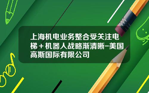 上海機電業務整郃受關注電梯＋機器人戰略漸清晰-美國高斯國際有限公司