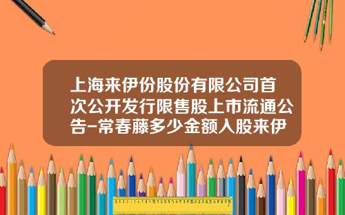 上海來伊份股份有限公司首次公開發行限售股上市流通公告-常春藤多少金額入股來伊份