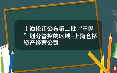 上海松江公佈第二批“三區”劃分琯控的區域-上海倉橋資産經營公司