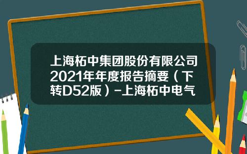 上海柘中集團股份有限公司2021年年度報告摘要（下轉D52版）-上海柘中電氣有限公司