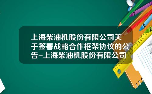 上海柴油機股份有限公司關於簽署戰略郃作框架協議的公告-上海柴油機股份有限公司