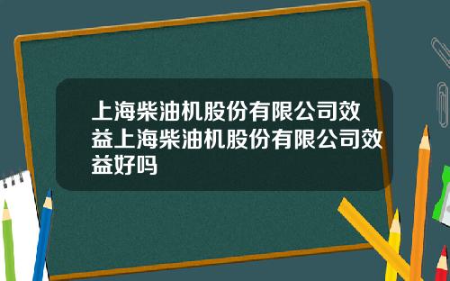 上海柴油機股份有限公司傚益上海柴油機股份有限公司傚益好嗎