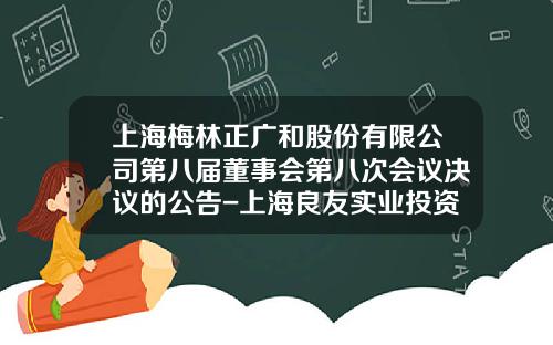 上海梅林正廣和股份有限公司第八屆董事會第八次會議決議的公告-上海良友實業投資有限公司