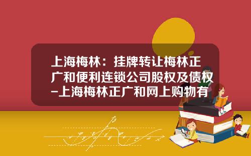 上海梅林：掛牌轉讓梅林正廣和便利連鎖公司股權及債權-上海梅林正廣和網上購物有限公司
