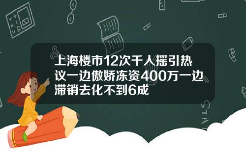 上海樓市12次千人搖引熱議一邊傲嬌凍資400萬一邊滯銷去化不到6成
