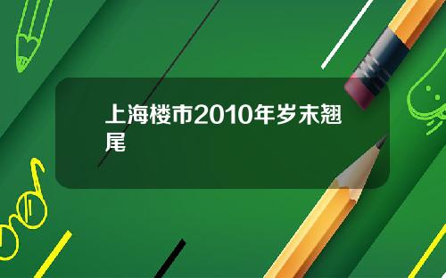上海楼市2010年岁末翘尾