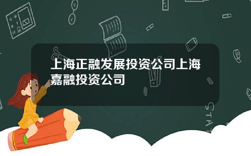 上海正融發展投資公司上海嘉融投資公司
