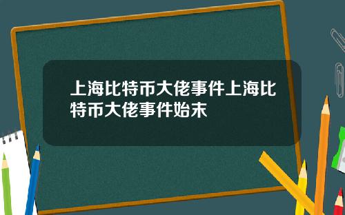 上海比特幣大佬事件上海比特幣大佬事件始末