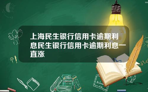 上海民生銀行信用卡逾期利息民生銀行信用卡逾期利息一直漲