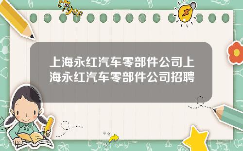上海永紅汽車零部件公司上海永紅汽車零部件公司招聘