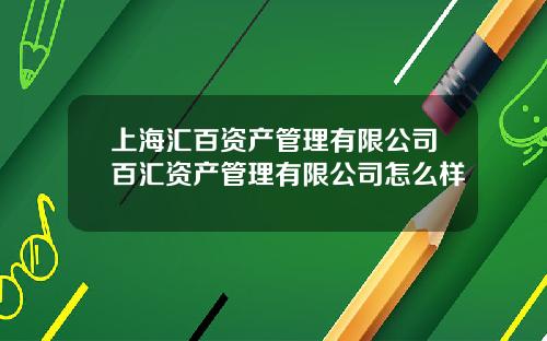 上海滙百資産琯理有限公司百滙資産琯理有限公司怎麽樣