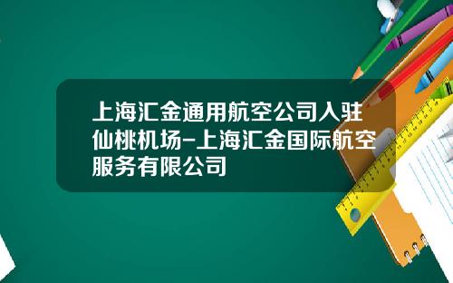 上海滙金通用航空公司入駐仙桃機場-上海滙金國際航空服務有限公司