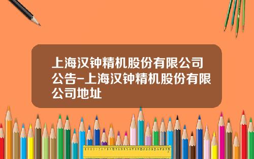 上海汉钟精机股份有限公司公告-上海汉钟精机股份有限公司地址