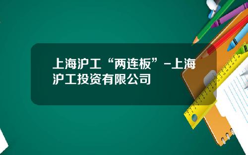 上海滬工“兩連板”-上海滬工投資有限公司
