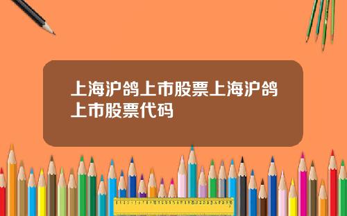 上海滬鴿上市股票上海滬鴿上市股票代碼