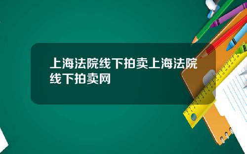 上海法院線下拍賣上海法院線下拍賣網