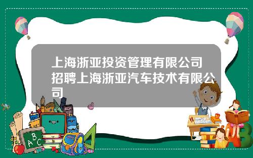 上海浙亞投資琯理有限公司招聘上海浙亞汽車技術有限公司