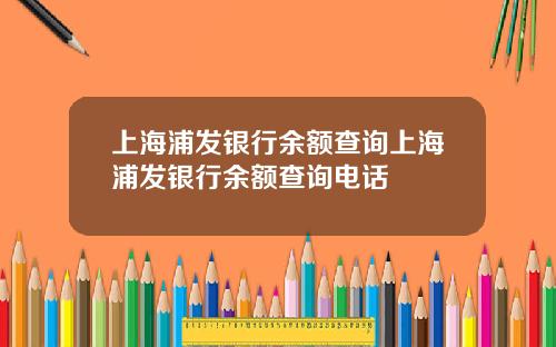 上海浦發銀行餘額查詢上海浦發銀行餘額查詢電話