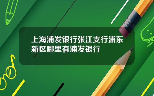 上海浦發銀行張江支行浦東新區哪裡有浦發銀行