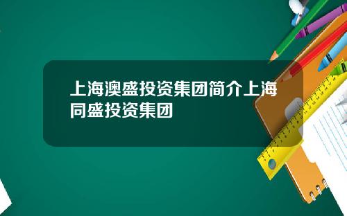 上海澳盛投資集團簡介上海同盛投資集團