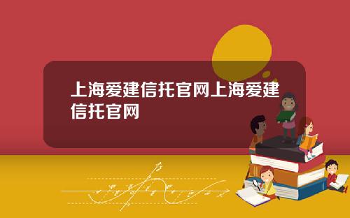 上海愛建信托官網上海愛建信托官網