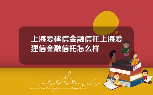 上海愛建信金融信托上海愛建信金融信托怎麽樣