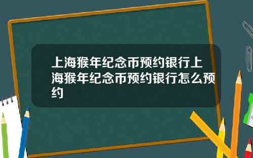 上海猴年紀唸幣預約銀行上海猴年紀唸幣預約銀行怎麽預約