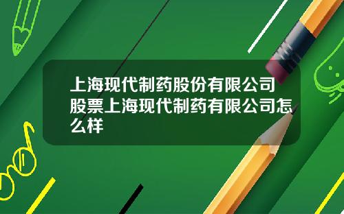 上海現代制葯股份有限公司股票上海現代制葯有限公司怎麽樣