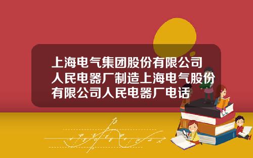 上海電氣集團股份有限公司人民電器廠制造上海電氣股份有限公司人民電器廠電話