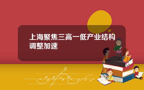 上海聚焦三高一低产业结构调整加速