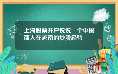 上海股票開戶說說一個中國商人在越南的炒股經騐