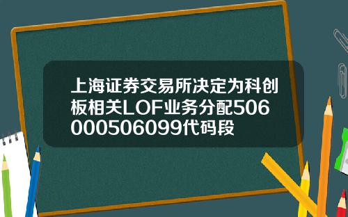 上海証券交易所決定爲科創板相關LOF業務分配506000506099代碼段
