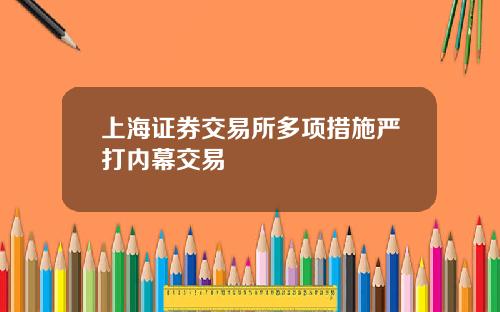 上海证券交易所多项措施严打内幕交易