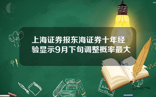 上海证券报东海证券十年经验显示9月下旬调整概率最大