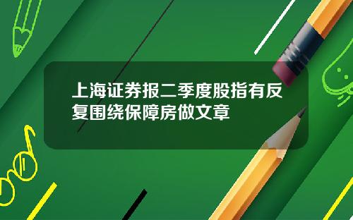 上海证券报二季度股指有反复围绕保障房做文章