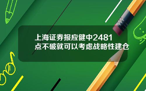 上海証券報應健中2481點不破就可以考慮戰略性建倉