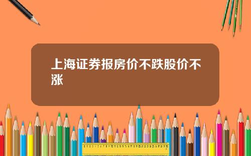 上海証券報房價不跌股價不漲