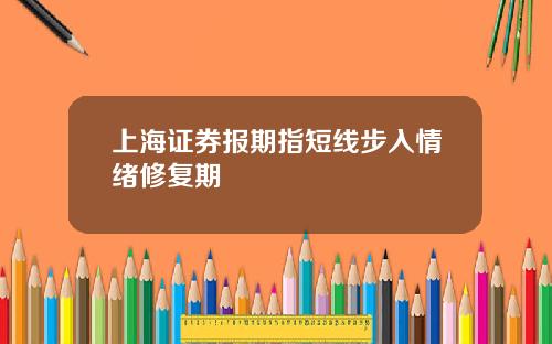上海証券報期指短線步入情緒脩複期