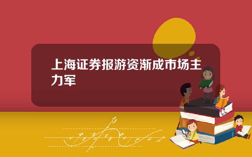 上海证券报游资渐成市场主力军