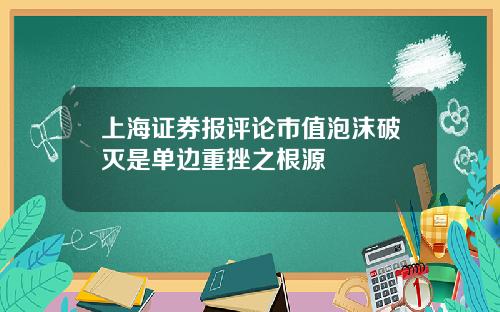 上海证券报评论市值泡沫破灭是单边重挫之根源