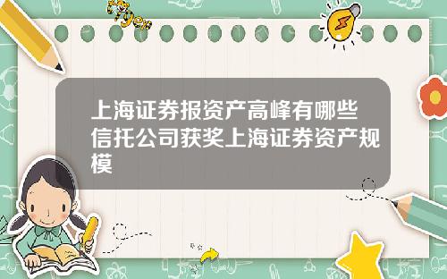 上海证券报资产高峰有哪些信托公司获奖上海证券资产规模