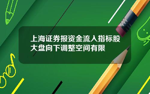 上海证券报资金流入指标股大盘向下调整空间有限