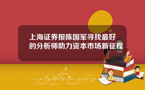 上海证券报陈国军寻找最好的分析师助力资本市场新征程