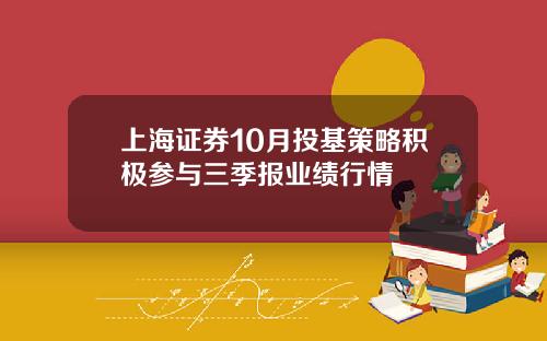 上海证券10月投基策略积极参与三季报业绩行情