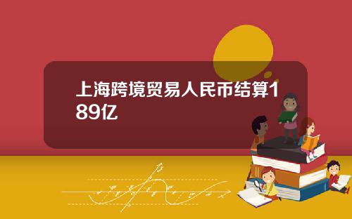 上海跨境贸易人民币结算189亿