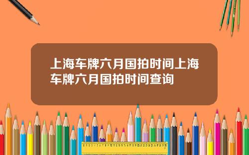 上海車牌六月國拍時間上海車牌六月國拍時間查詢