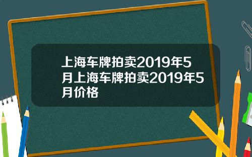上海車牌拍賣2019年5月上海車牌拍賣2019年5月價格