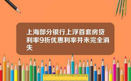 上海部分银行上浮首套房贷利率9折优惠利率并未完全消失