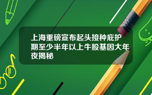 上海重磅宣佈起頭接種庇護期至少半年以上牛股基因大年夜揭秘